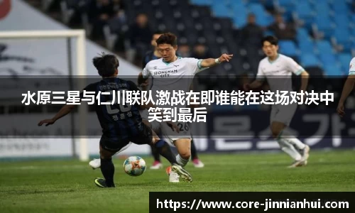 水原三星与仁川联队激战在即谁能在这场对决中笑到最后